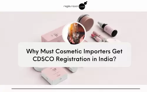 Why Must Cosmetic Importers Get CDSCO Registration in India?