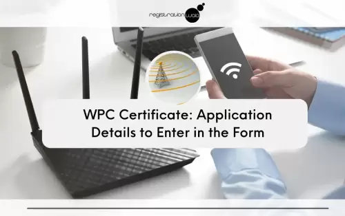 Details you need to fill in the application for WPC Certificate