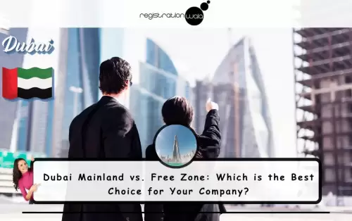 Dubai Mainland vs. Free Zone: Which is the Best Choice for Your Company?