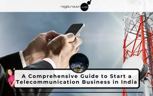 A Comprehensive Guide to Start a Telecommunication Business in India