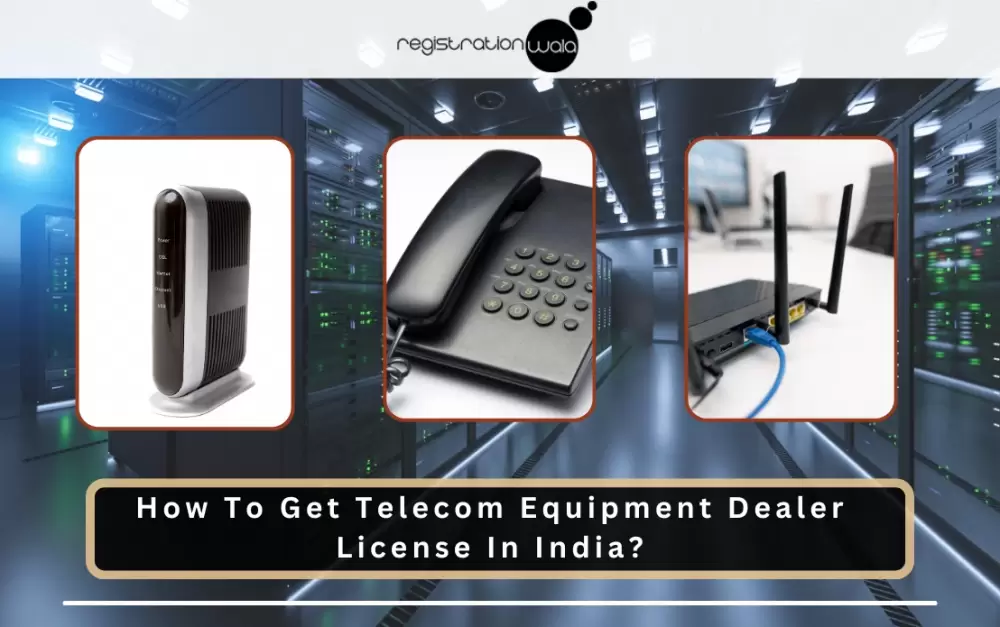 How To Get Telecom Equipment Dealer License in India?- Process , Documentation and Eligibility