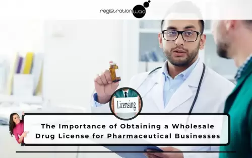 The Importance of Obtaining a Wholesale Drug License for Pharmaceutical Businesses