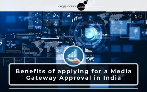 Benefits of applying for a Media Gateway Approval in India
