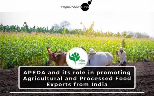 APEDA and its role in promoting Agricultural and Processed Food Exports from India