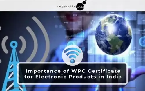 Why is the WPC Certificate Important for Electronic Products in India?