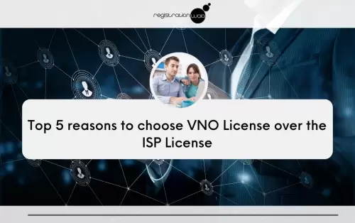 Top 5 reasons for choosing VNO License over ISP License