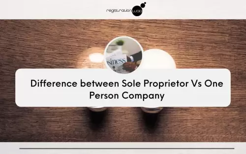 Difference between Sole Proprietor Vs One Person Company